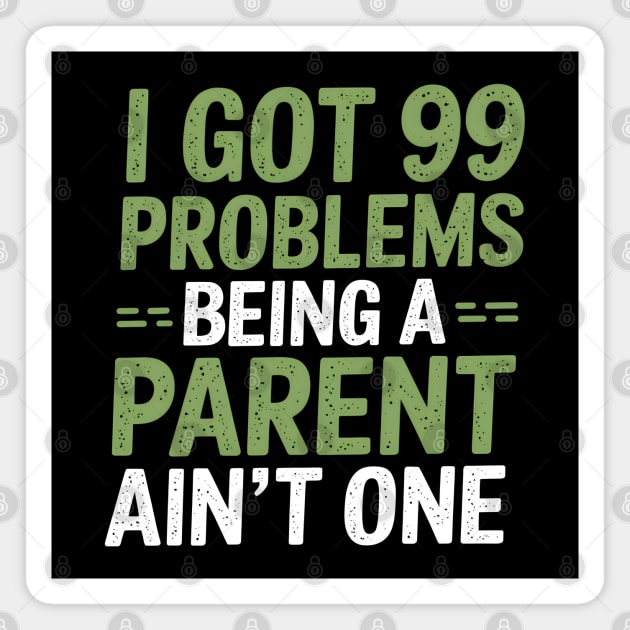 I Got 99 Problems Being A Parent Ain't One Magnet by MakerMind8.2